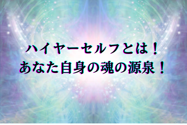 ハイヤーセルフとは！あなた自身の魂の源泉！タイトル